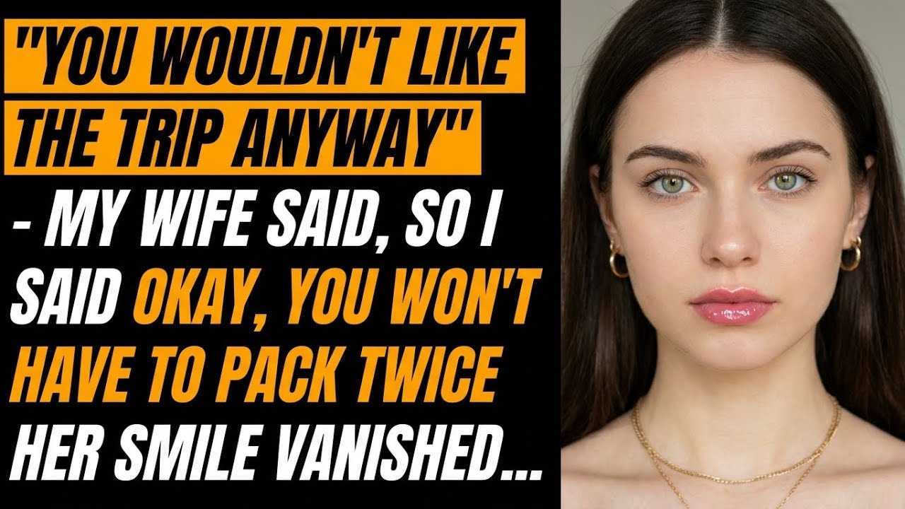 ＂You Wouldn’t Like the Trip Anyway＂ — She Said, So I Said ＂Okay, You Won’t Have to Pack Twice＂