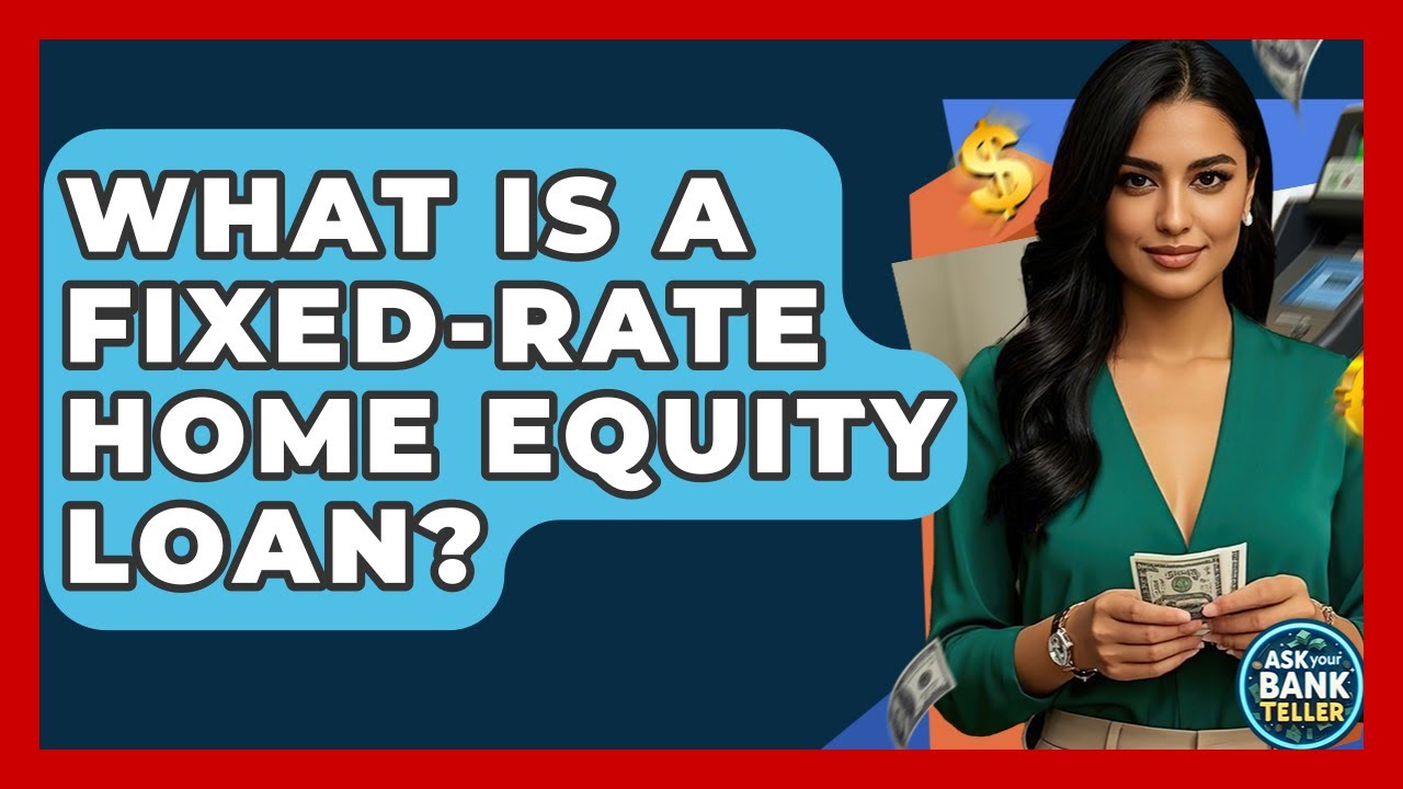 What Is A Fixed-Rate Home Equity Loan? - Ask Your Bank Teller