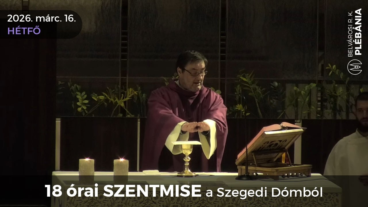 2026. március 16., hétfő - 18 órai SZENTMISE a Szegedi Dómból