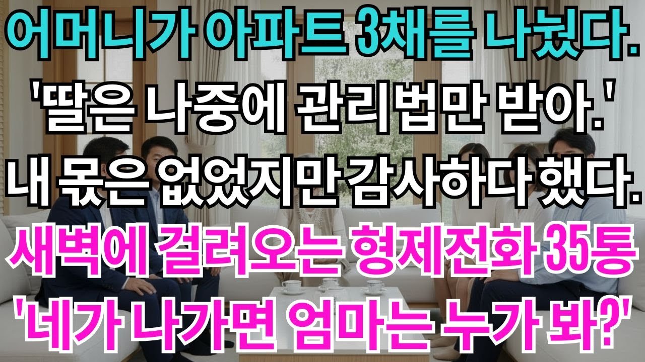 어머니가 아파트 3채를 나눴다.'넌 딸이니까 나중에 관리법만 줄게.'내 몫은 없었지만 감사하다 말했다.새벽에 걸려오는 오빠들 전화 35통'네가 나가버리면 엄마 병수발은...