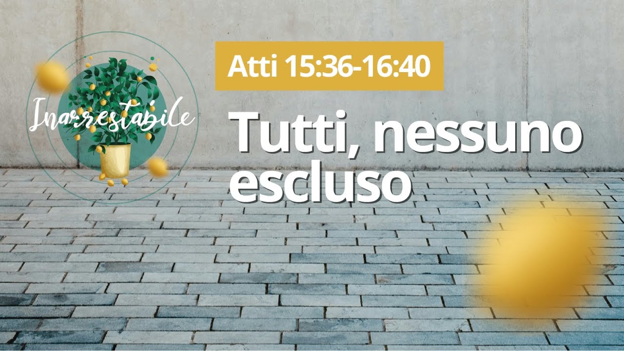 Tutti, nessuno escluso (Atti 15:36-16:40)