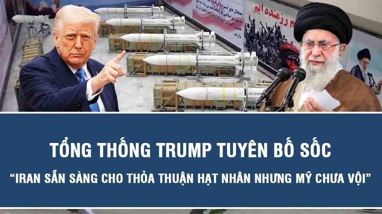 Ông Trump làm nóng bàn cờ Trung Đông: Iran muốn thỏa thuận, Mỹ vẫn thờ ơ?