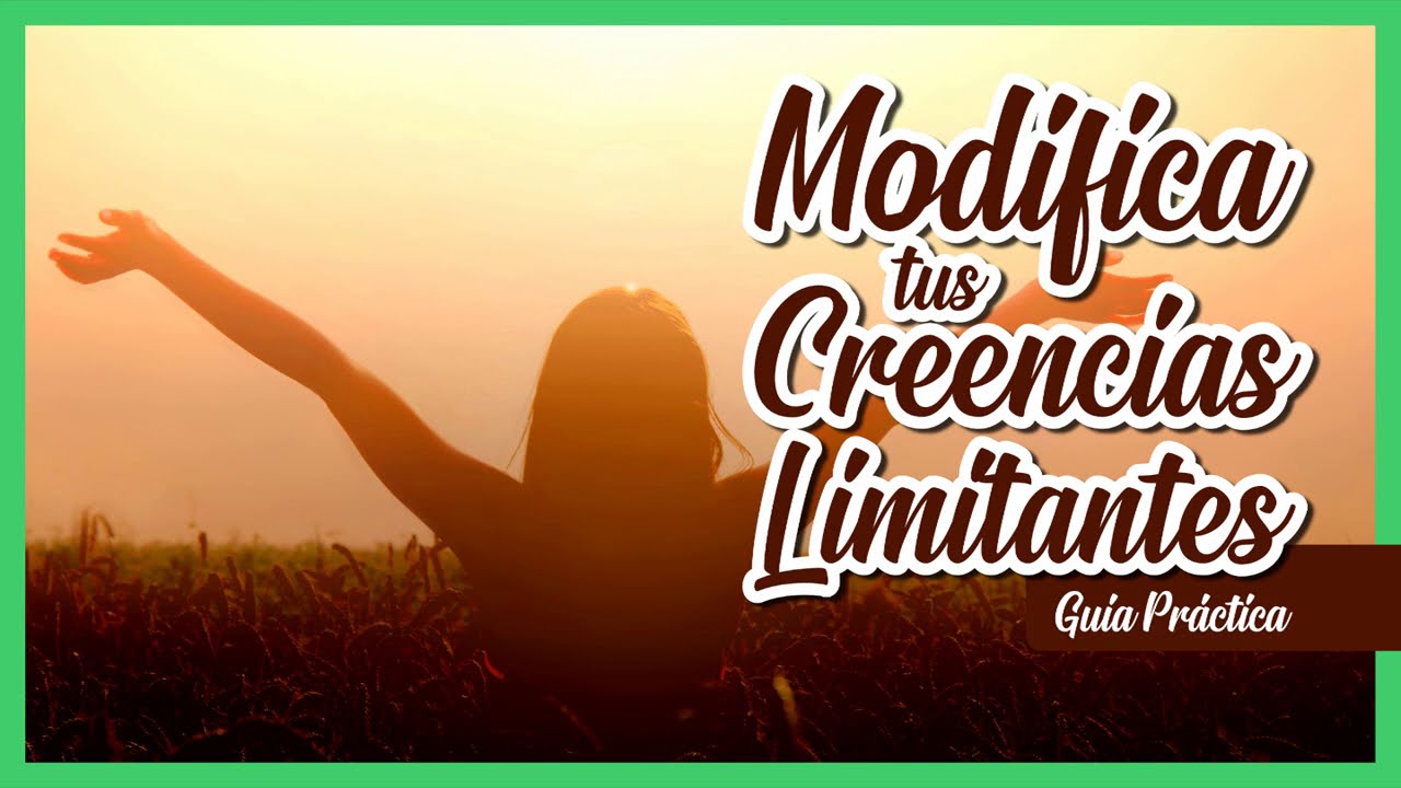 Cómo Modificar tus Creencias Limitantes [Guía Práctica]