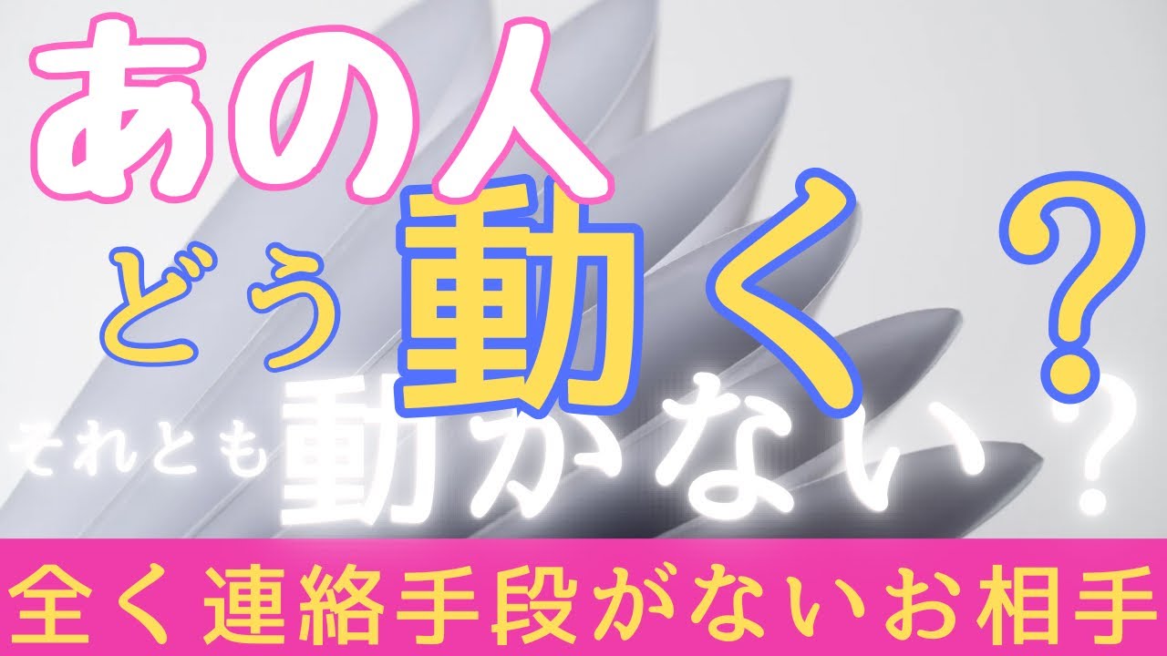 【辛口・厳しめあり】全く連絡手段がないお相手の気持ち💓あの人はどう動く？それとも動かない？