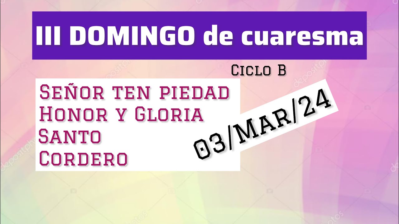 Señor ten piedad, Honor y Gloria, santo y cordero III DOMINGO DE CUARESMA ciclo B día 03/Mar/24