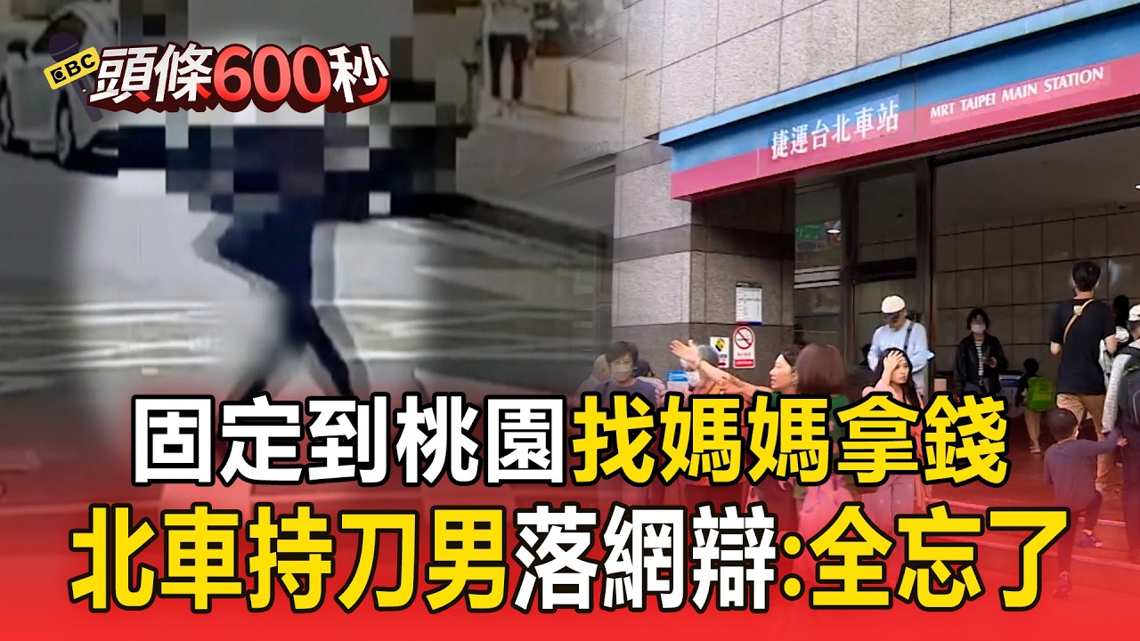 北車持刀男固定到桃園「找媽媽拿錢」！  「行經路線詭異」落網辯：全忘了【頭條600秒】