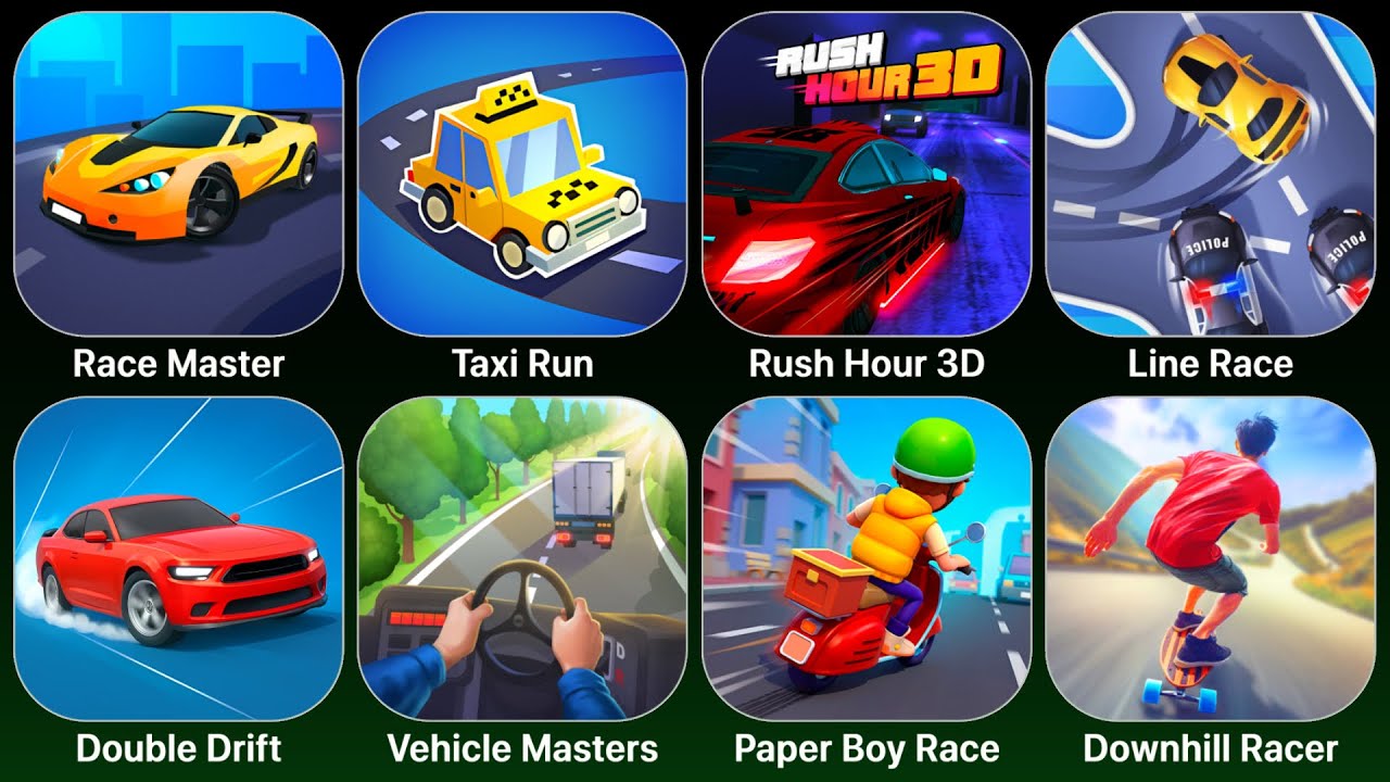 Race Master,Taxi Run,Rush Hour 3D,Line Race,Double Drift,Vehicle Masters,Paper Boy Race,Downhill Rac