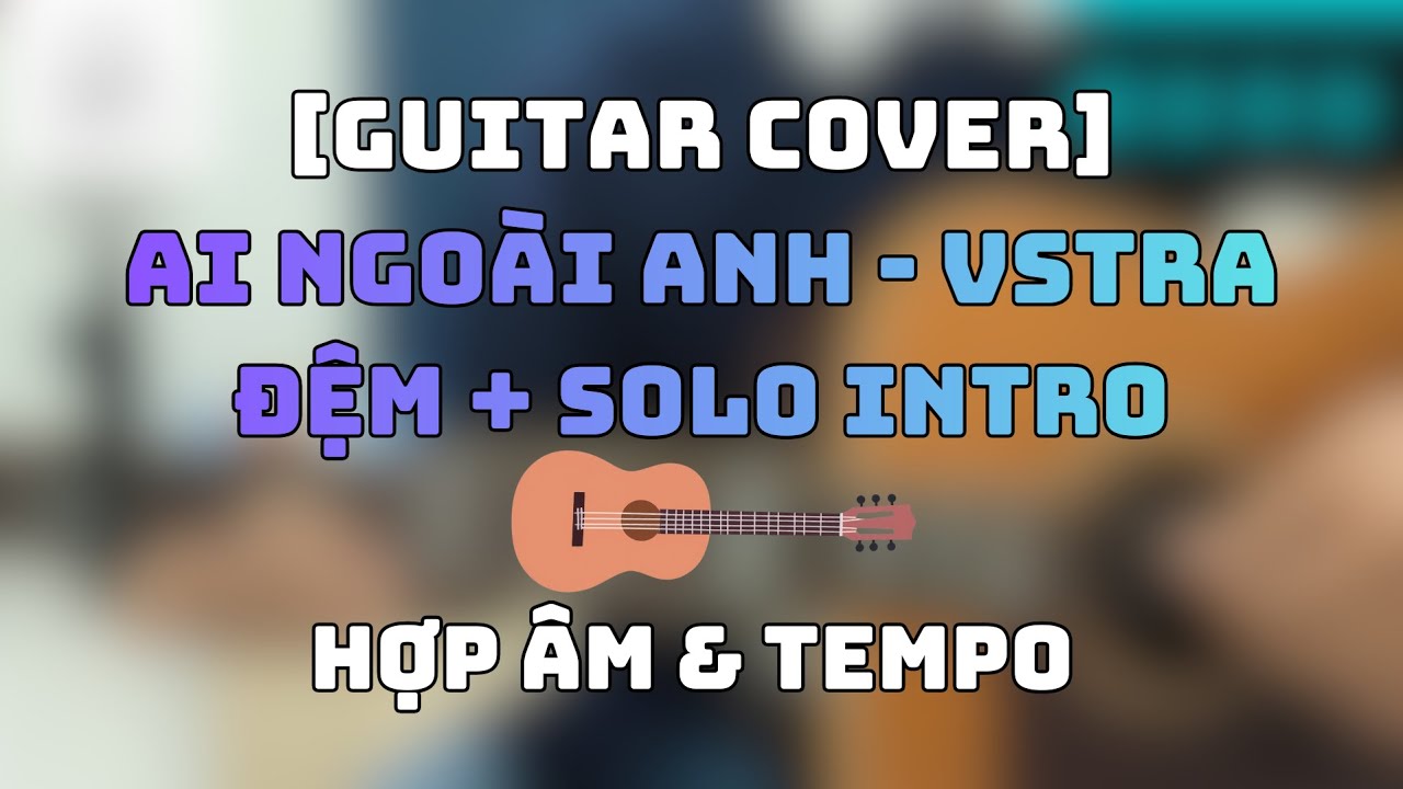 [ Guitar Cover ] Ai Ngoài Anh - VSTRA  | Đệm + Solo Intro | Hợp Âm & Tempo