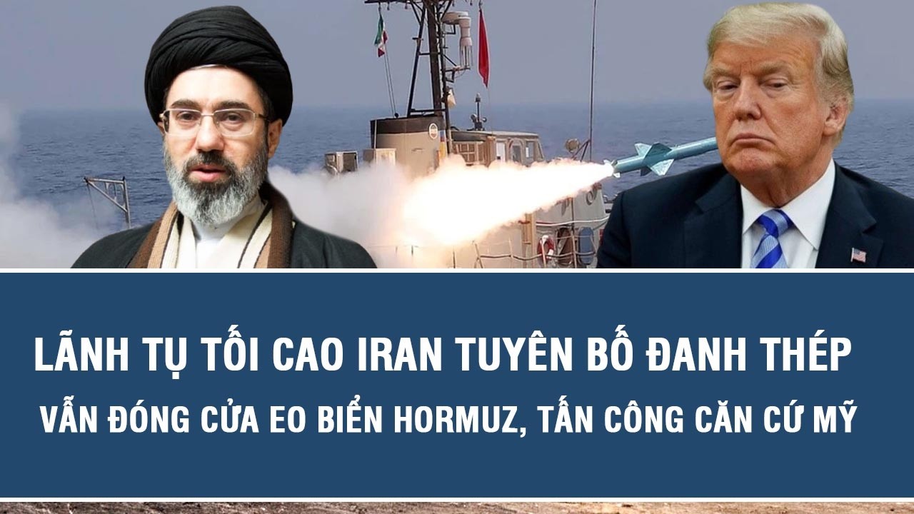 Lãnh tụ Iran tuyên bố vẫn đóng cửa eo biển Hormuz, tấn công căn cứ Mỹ