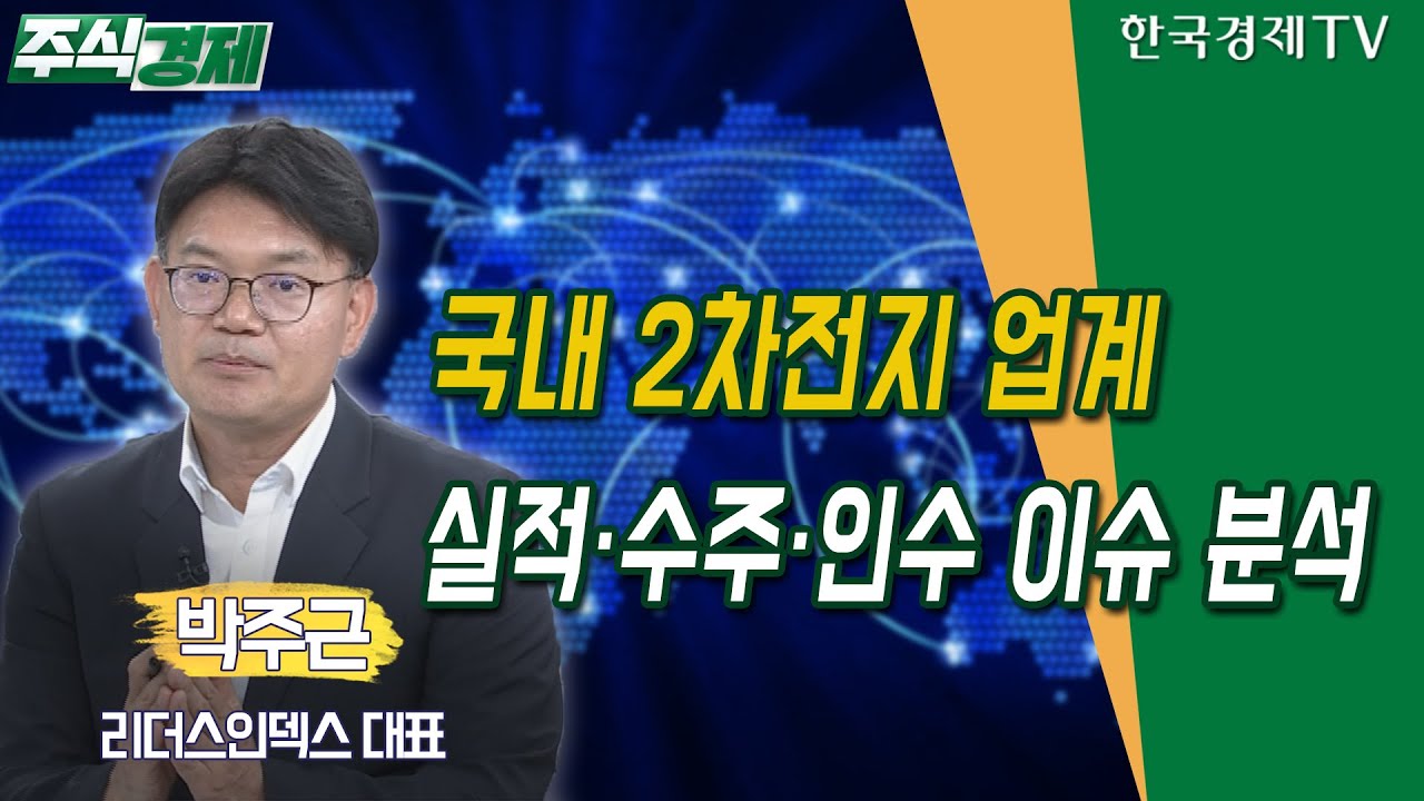 국내 2차전지 업계&hellip;실적&middot;수주&middot;인수 이슈 분석(박주근)/ 주식경제 이슈분석 / 한국경제TV