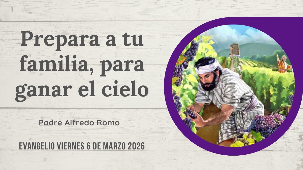 Evangelio del 6 de marzo de 2026: Prepara a tu familia, para ganar el cielo
