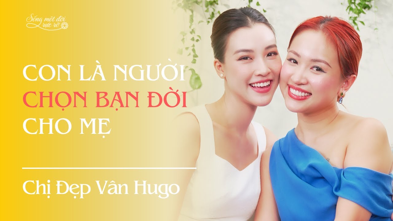 CON L&Agrave; NGƯỜI CHỌN BẠN ĐỜI CHO MẸ - Chị Đẹp V&acirc;n Hugo | Podcast Sống Một Đời Rực Rỡ Ep 6