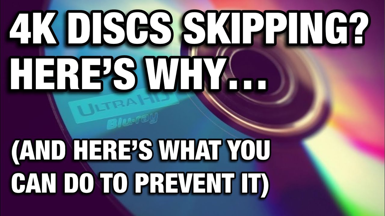 4K DISCS SKIPPING? HERE&rsquo;S WHY&hellip;(AND WHAT YOU CAN DO ABOUT IT)