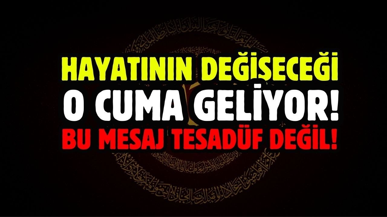 HAYATININ DEĞİŞECEĞİ O CUMA GELİYOR! BU MESAJ TESADÜF DEĞİL!