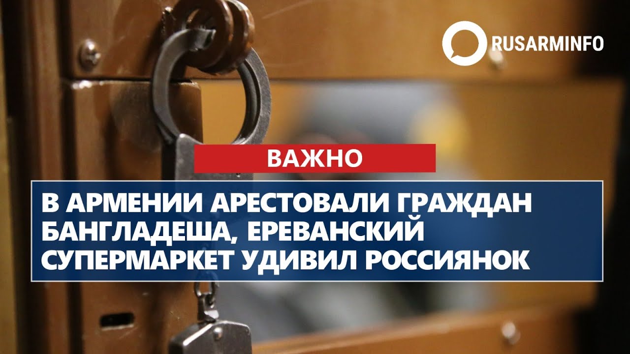 В Армении арестовали граждан Бангладеша, ереванский супермаркет удивил россиянок