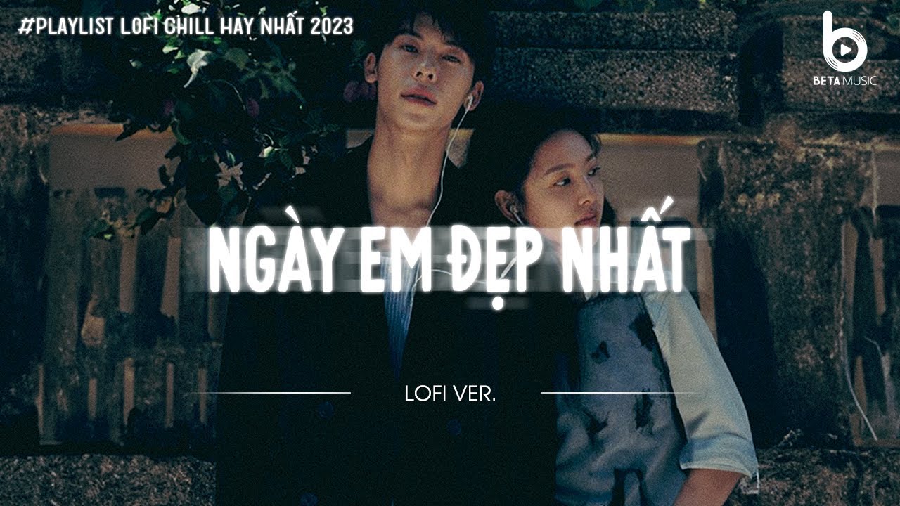Vì Ngày Em Đẹp Nhất Là Ngày Anh Mất Em...Ngày Em Đẹp Nhất Lofi | Nhạc Lofi Chill Hot TikTok 2023
