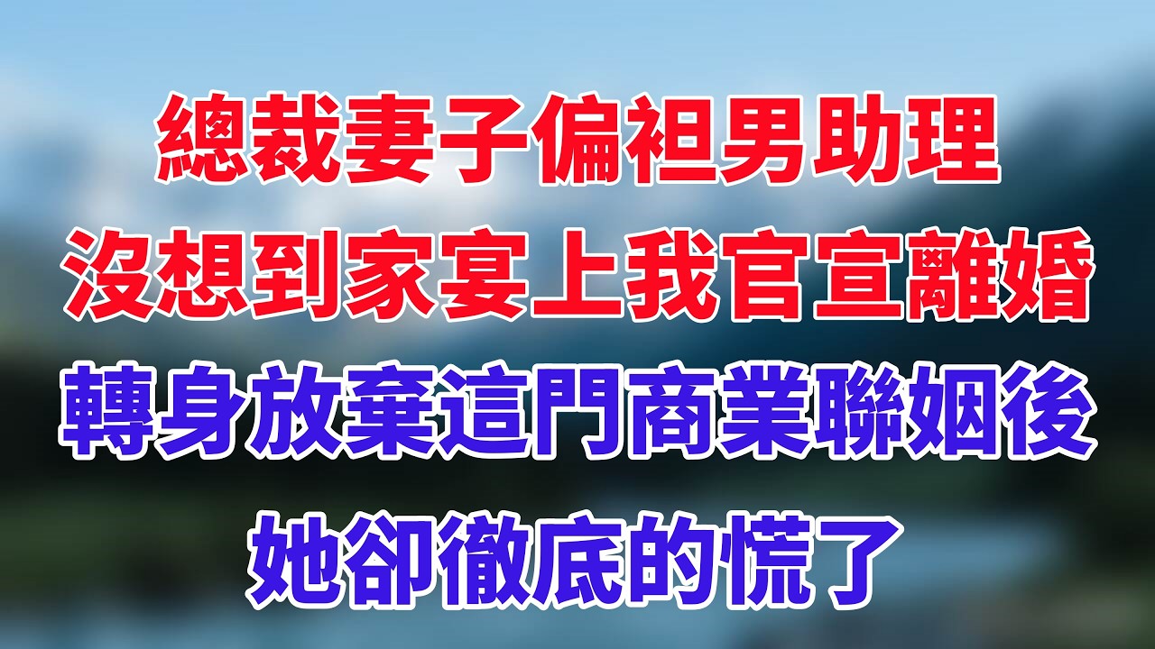 總裁妻子偏袒男助理，沒想到家宴上我官宣離婚，轉身放棄這門商業聯姻後，她卻徹底的慌了！#小说推荐 #一口气看完