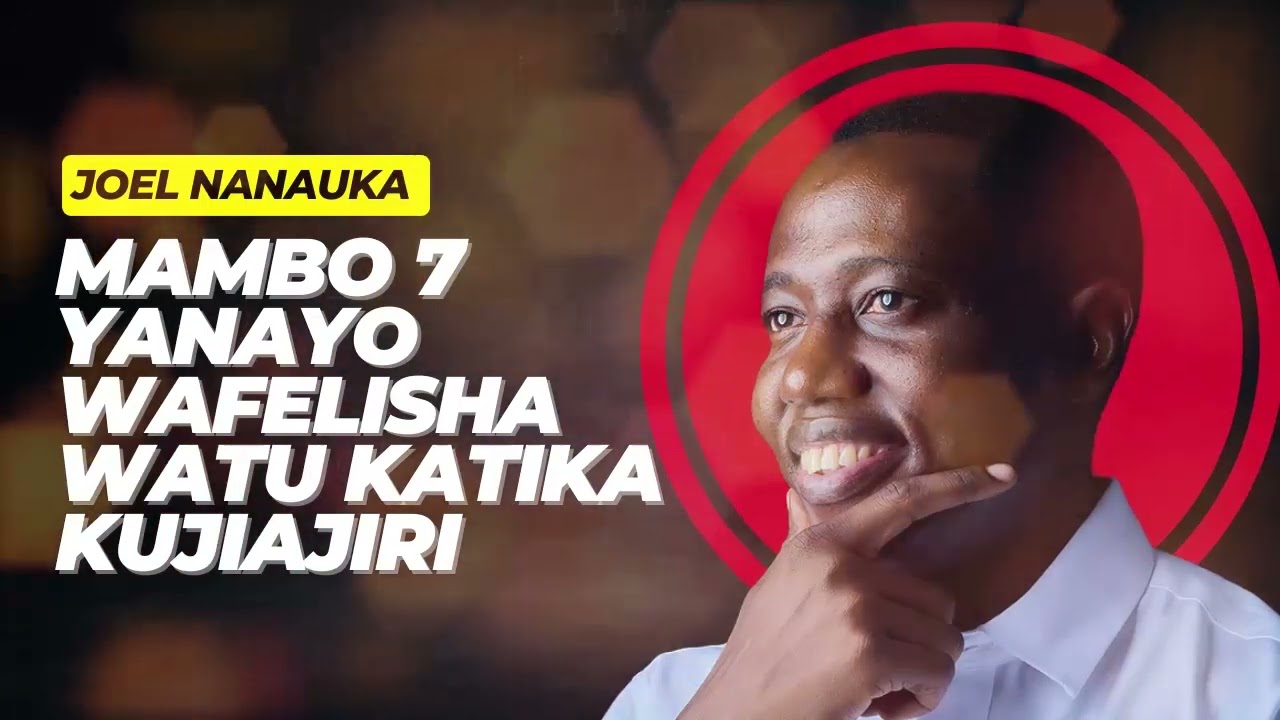 LIFE WISDOM: MAMBO SABA 7 YANAYO WAFELISHA WATU KATIKA KUJIAJIRI - JOEL NANAUKA