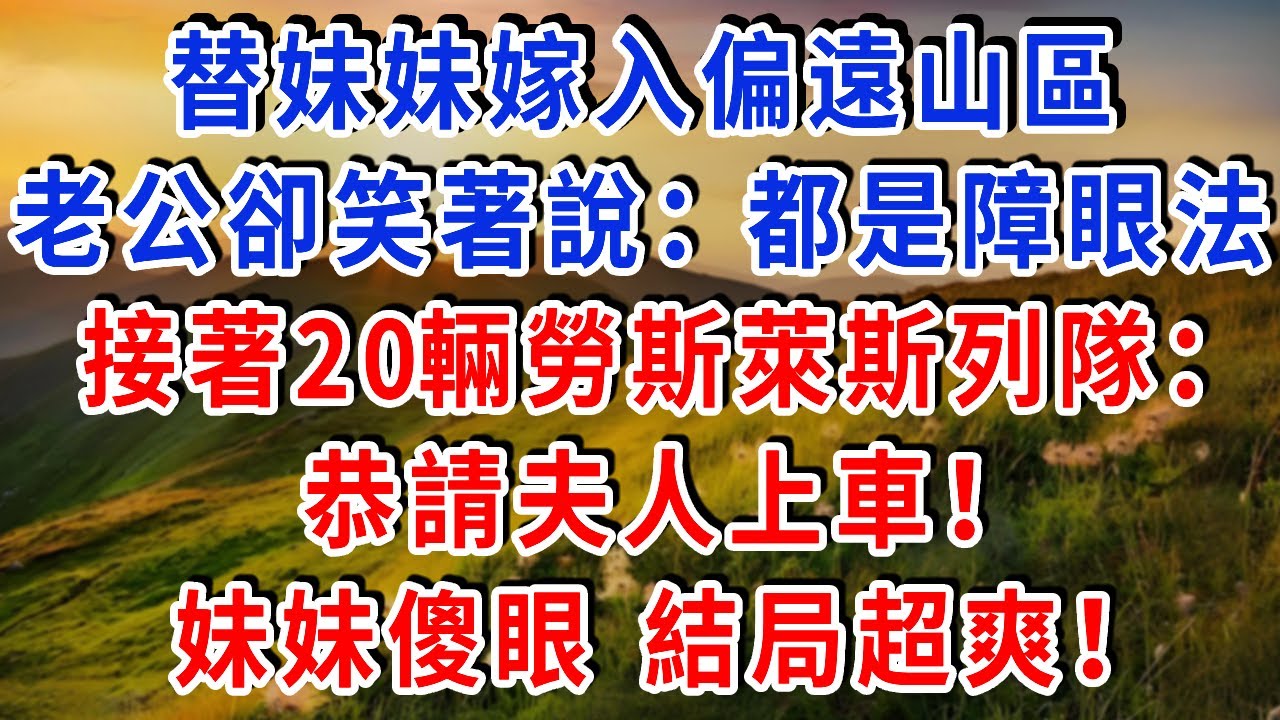 替妹妹嫁入偏遠山區， 一路泥濘到他家門口，老公卻笑著說：都是障眼法！接著20輛勞斯萊斯列隊：“恭請夫人上車！” 妹妹傻眼 結局超爽！#雅婷講故事#為人處世#生活經驗#情感故事#晚年哲理#說故事#完結文