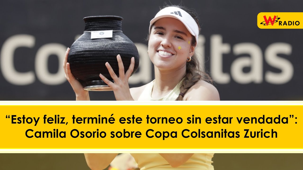 “Estoy feliz, terminé este torneo sin estar vendada”: Camila Osorio sobre Copa Colsanitas Zurich