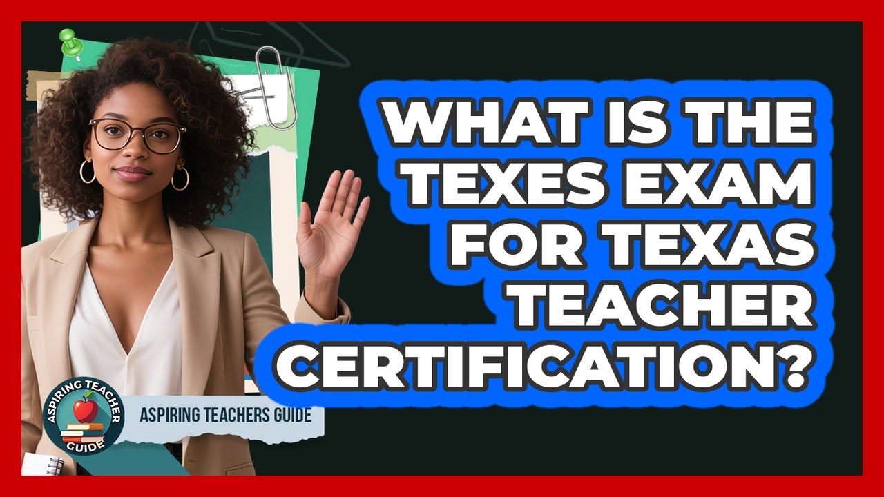 What Is The TExES Exam For Texas Teacher Certification? - Aspiring Teacher Guide