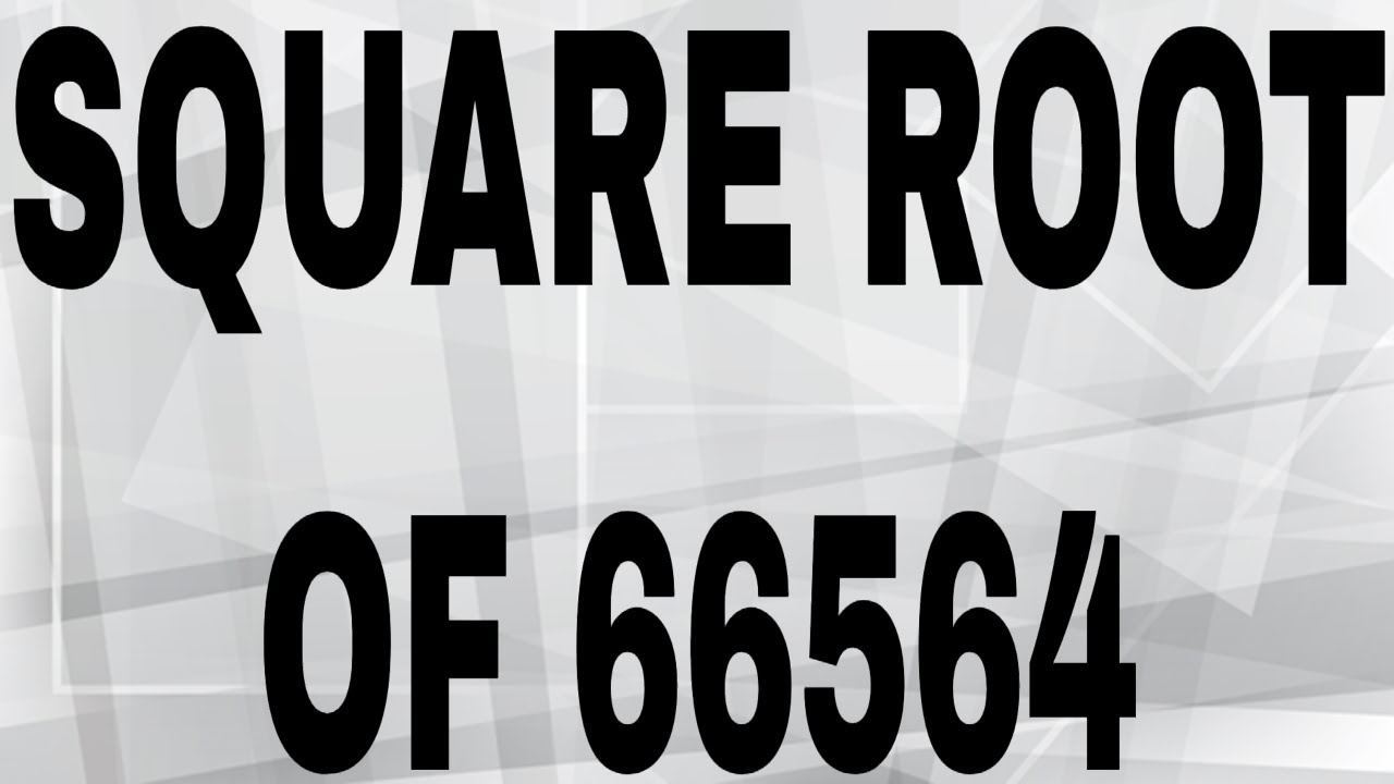 SQUARE ROOT OF 66564