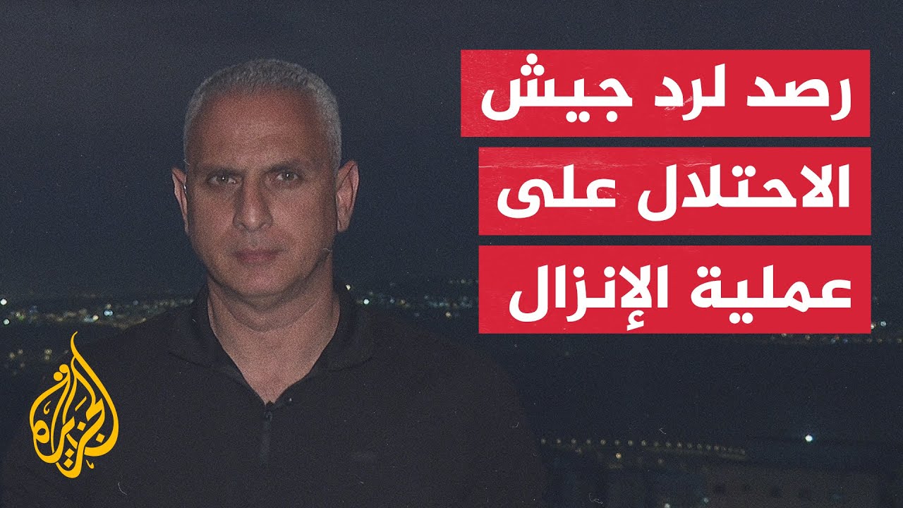 مراسل الجزيرة يرصد آخر تطورات عملية الإنزال خلف خطوط الاحتلال قرب معبر إيرز