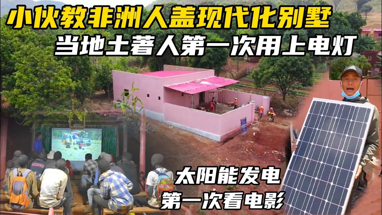 小伙教非洲人盖别墅，购买太阳能发电板装电灯，村民第一次看电影