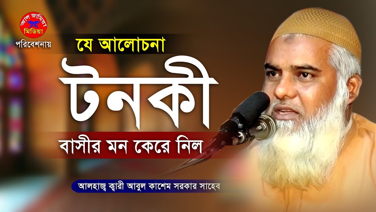 যে আলোচনা টনকী বাসীর মন কেরে নিল | ক্বারী আবুল কাশেম সরকার | Abul Kashem Sarker waz | Al Jamia Media