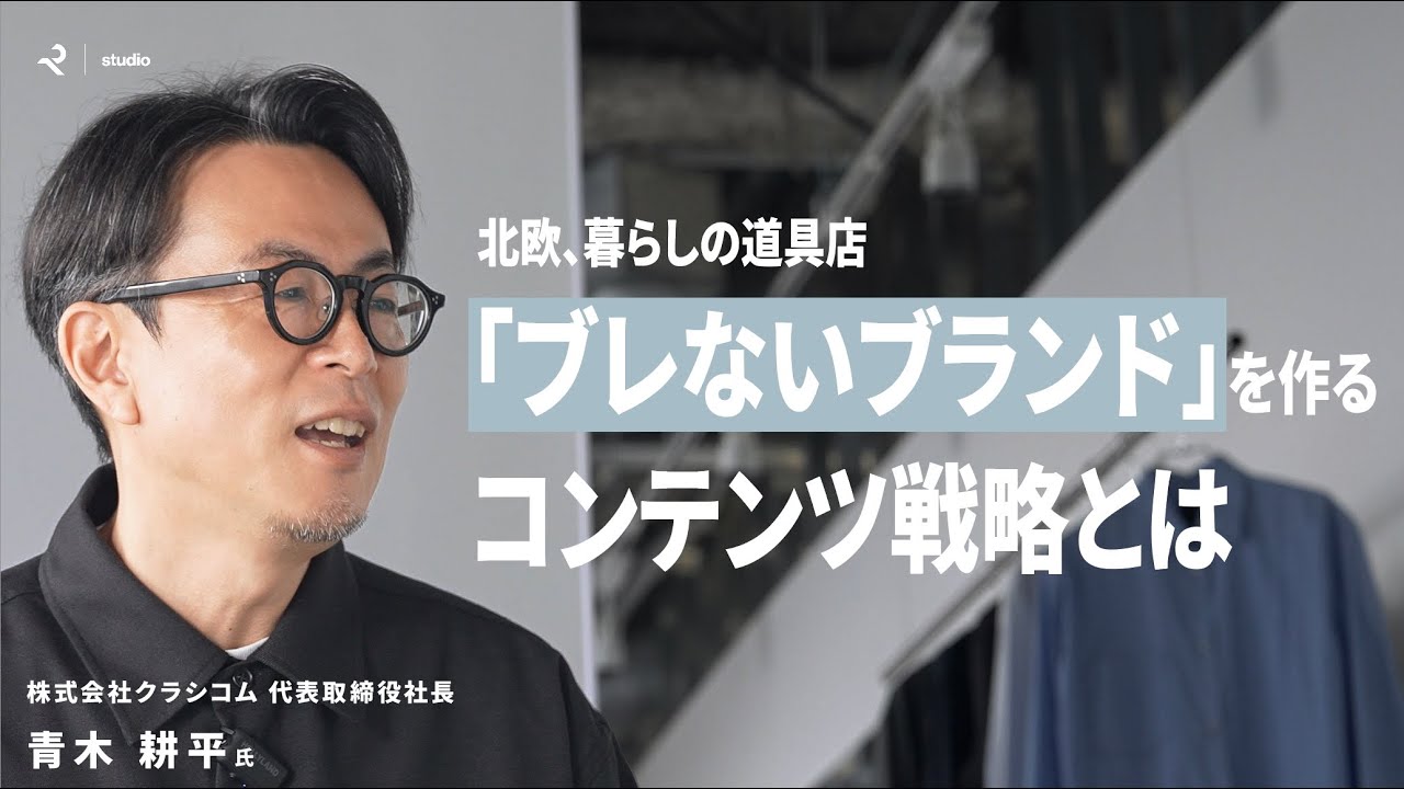 【ECの成功戦略】 事業拡大してもブランディングを維持するには？｜「北欧、暮らしの道具店」クラシコム青木社長が語る、ブランド作りにおけるコンテンツの重要性と向き合い方