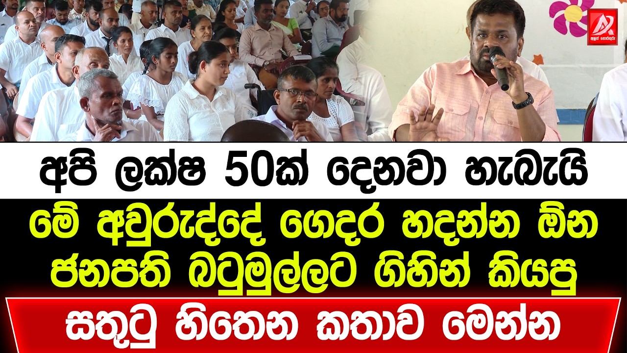 අපි ලක්ෂ 50ක් දෙනවා හැබැයි මේ අවුරුද්දේ ගේ හදන්න ඕන. ජනපති බටුමුල්ලට ගිහින් කියපු සතුටු හිතෙන කතාව