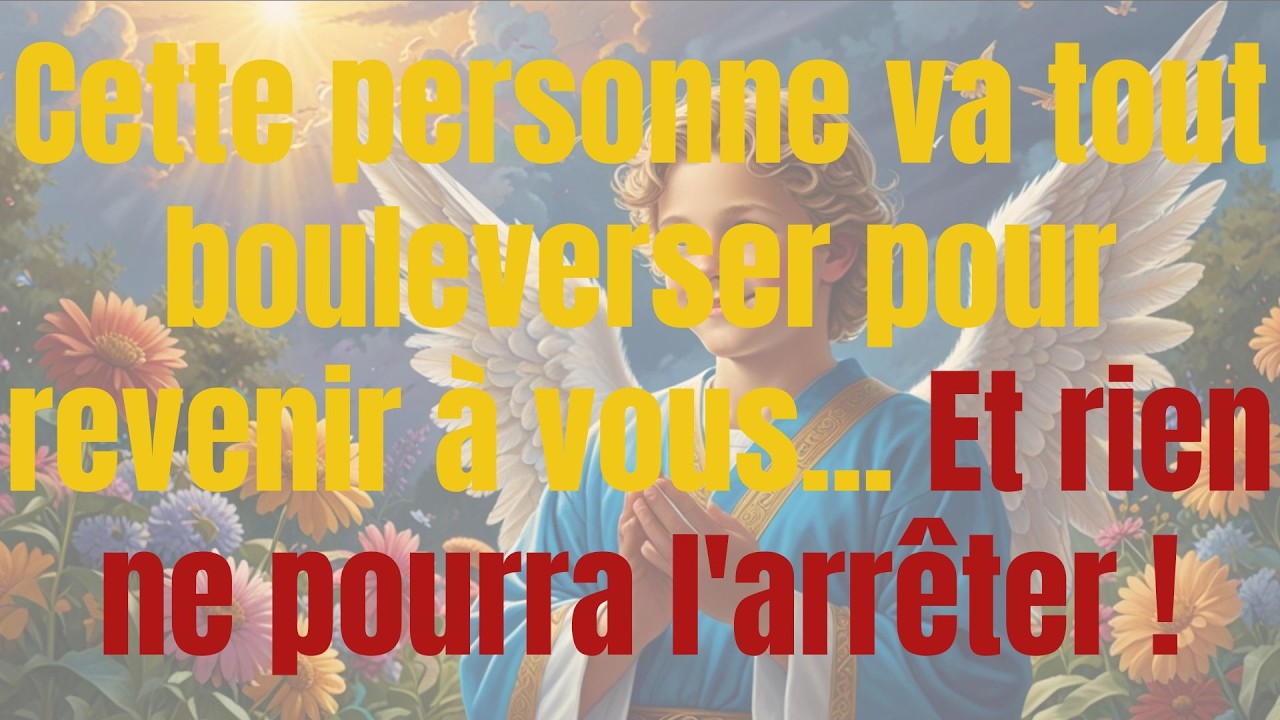 Cette personne va tout bouleverser pour revenir à vous... Et rien ne pourra l'arrêter !