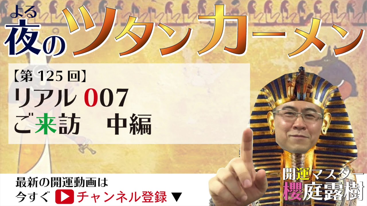 #125　『リアル007ご来訪』中編の巻 夜のツタンカーメン櫻庭露樹