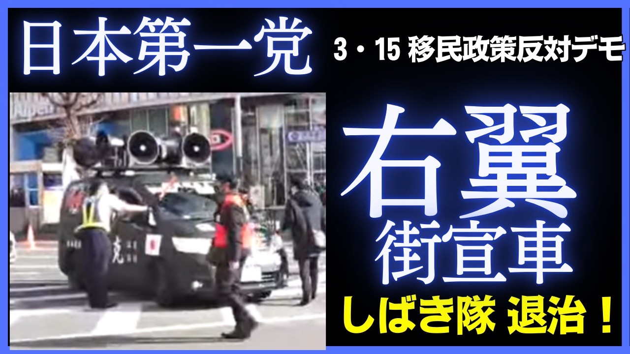 日本第一党 「右翼の街宣車が しばき隊退治に来た！」3・15 移民政策反対デモ　令和8年3月15日(日) 14：30集合15：00行進スタート
