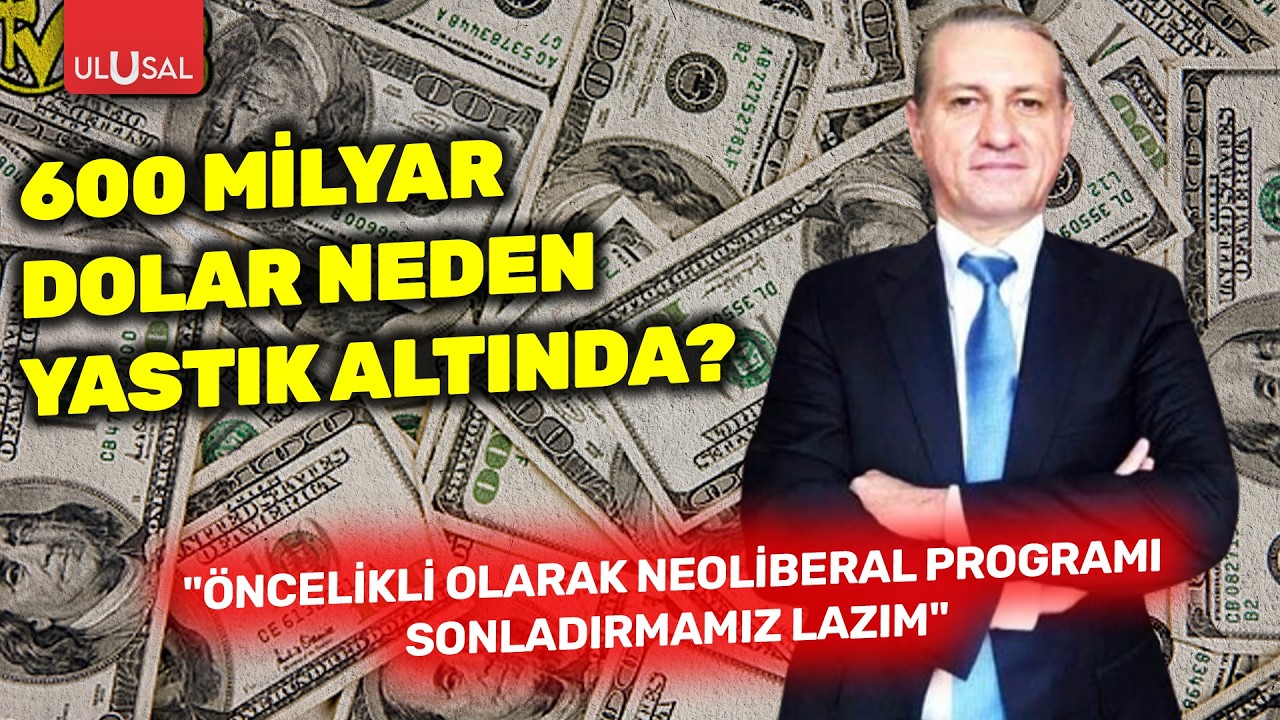 600 milyar dolar neden yastık altında? “Öncelikli olarak neoliberal programı sonlandırmamız lazım.”