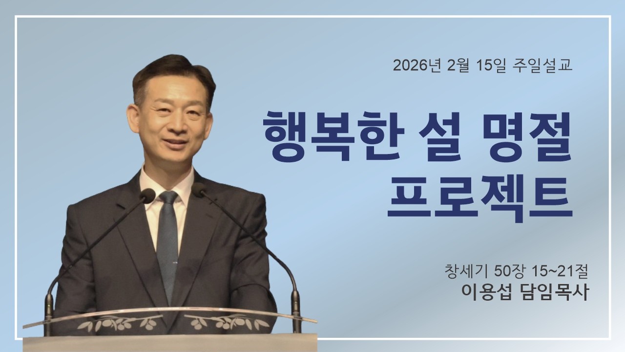 2026-02-15 주일설교ㅣ행복한 설 명절 프로젝트 -이용섭 담임목사ㅣ창세기 50장 15절-21절
