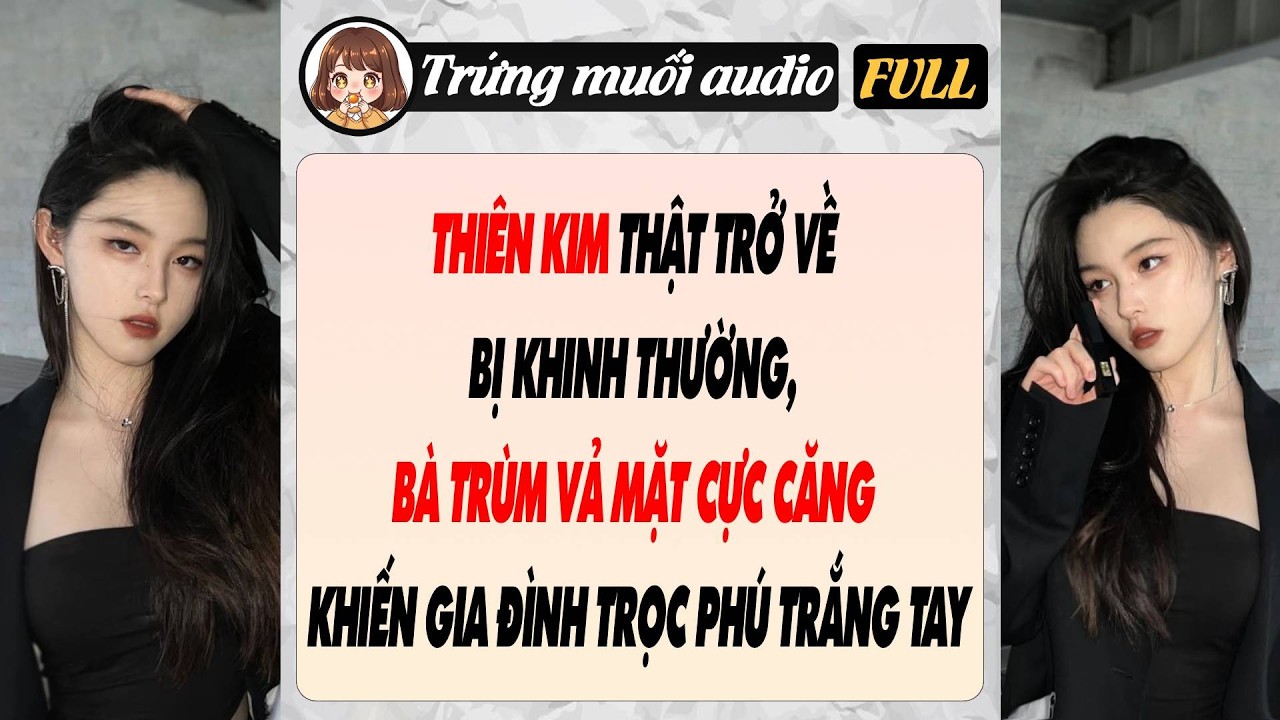 Full THIÊN KIM THẬT TRỞ VỀ BỊ KHINH THƯỜNG,BÀ TRÙM VẢ MẶT CỰC CĂNG KHIẾN GIA ĐÌNH TRỌC PHÚ TRẮNG TAY