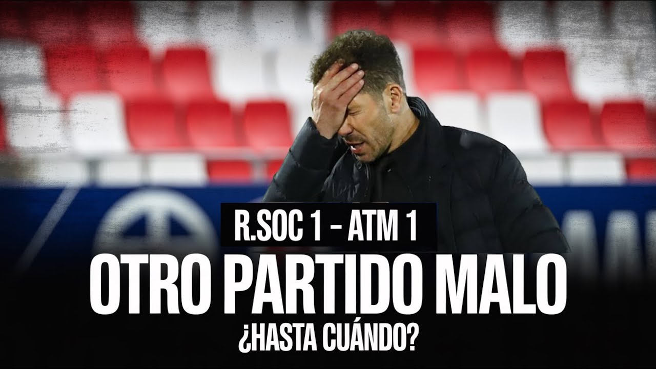 R.SOC 1 - ATM 1 Enésimo partido malo del Atlético de Madrid del Cholo Simeone. ¿Hasta Cuándo?