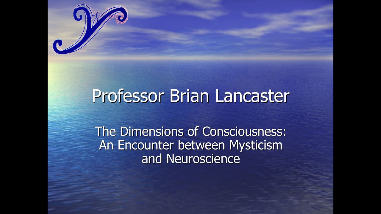 Dimensions of Consciousness: Mysticism and Neuroscience - Professor Brian Lancaster