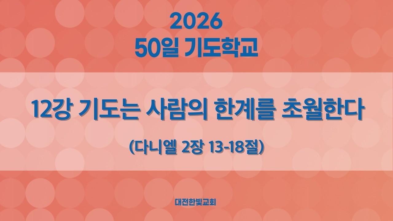 [한빛감리교회] 260307_50일 기도학교 설교_12강_기도는 사람의 한계를 초월한다_다니엘 2장 13-18절_백용현 담임목사