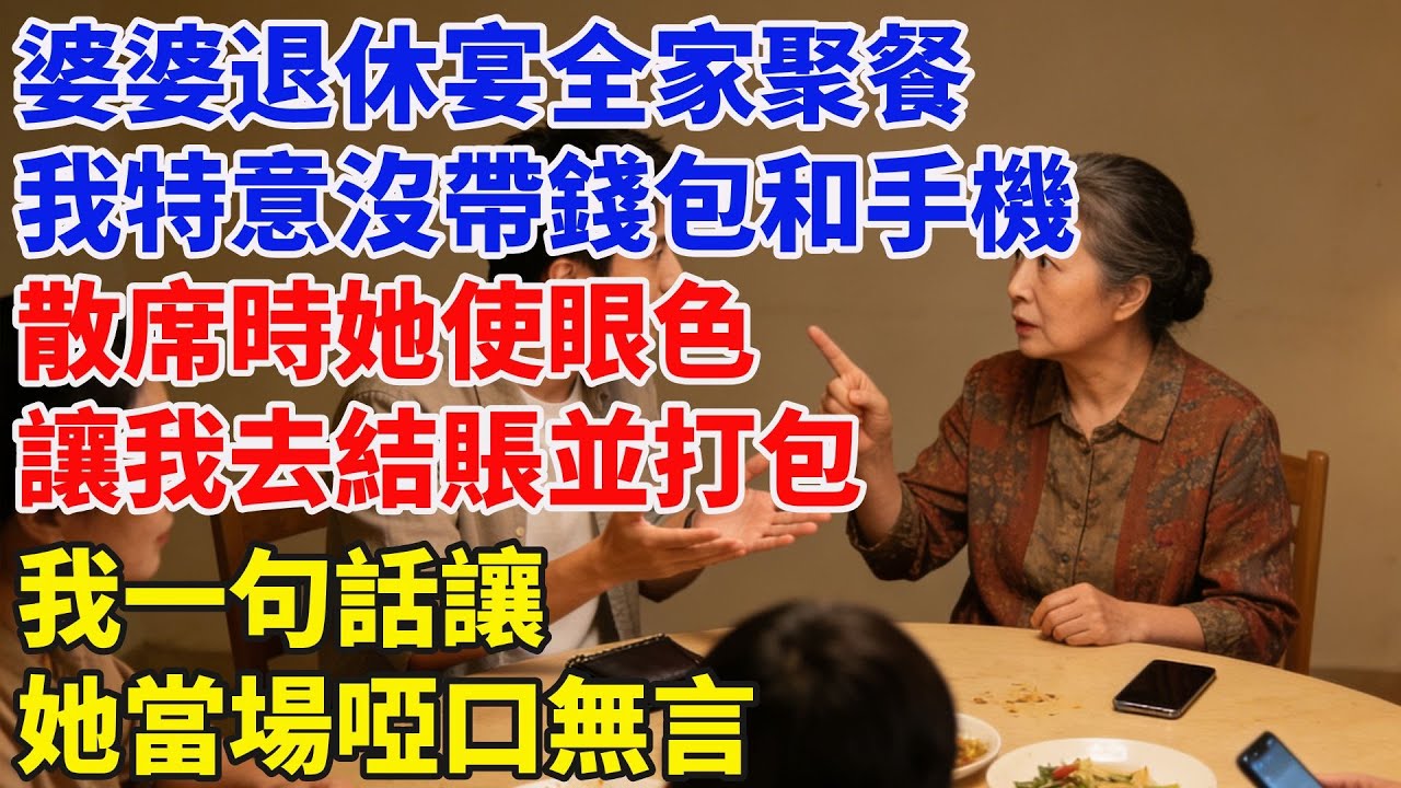 婆婆退休宴全家聚餐，我特意沒帶錢包和手機，散席時她使眼色，讓我去結賬並打包，我一句話讓她當場啞口無言#完結故事#情感故事#爽文#婆媳關系#家庭生活#故事頻道#故