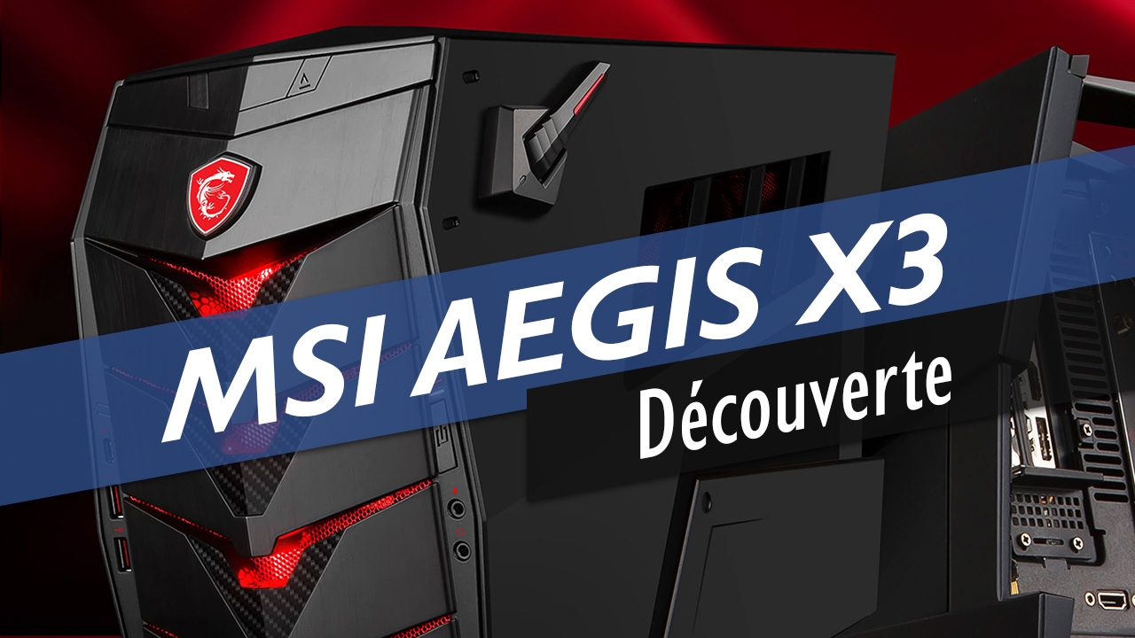 MSI AEGIS X3 : découverte et démontage