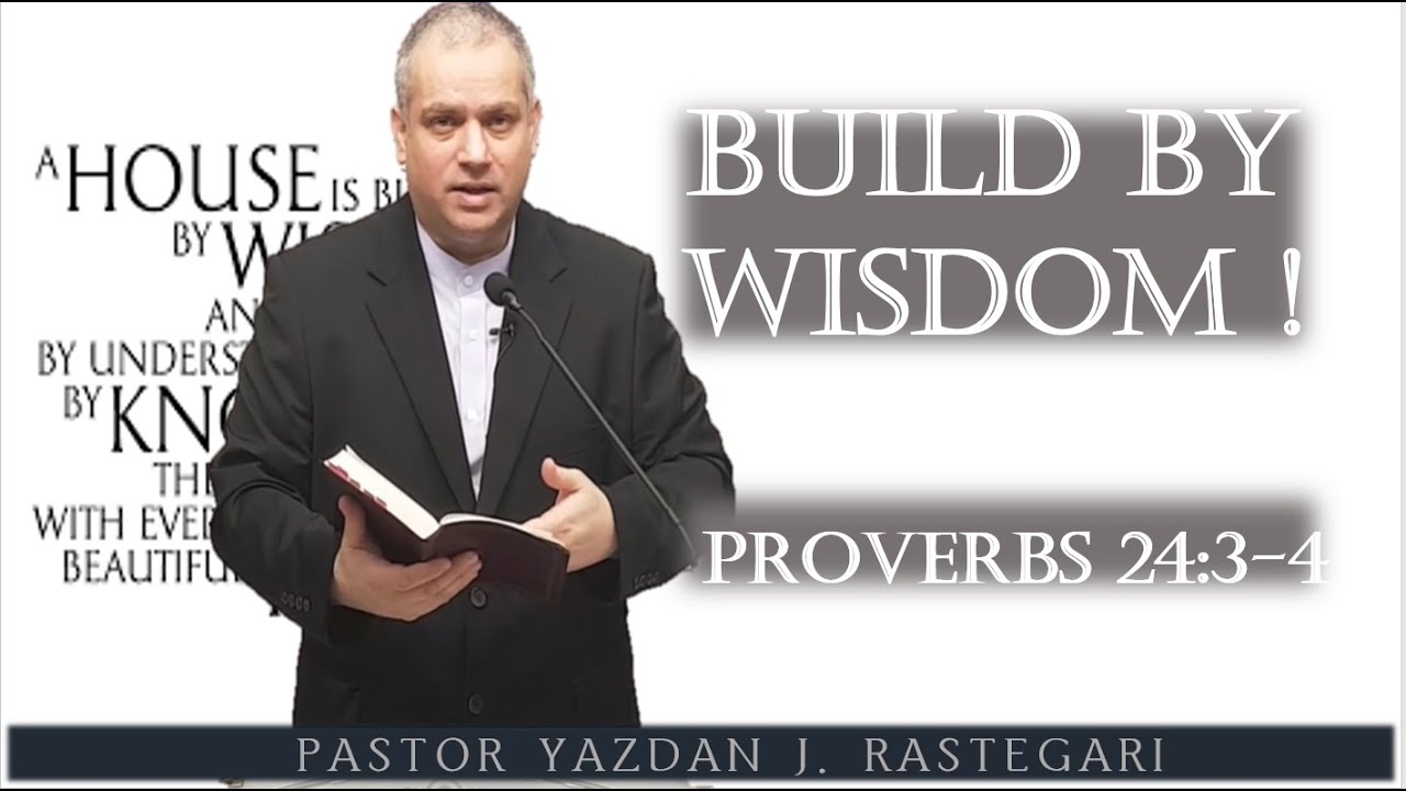 BUILD BY WISDOM ! ( PROVERBS 24 :3 ~ 4 ) PASTOR YAZDAN J.  RASTEGARI