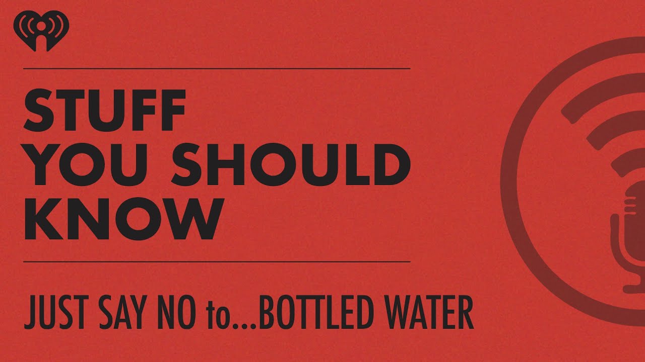Just Say No to... Bottled Water | STUFF YOU SHOULD KNOW