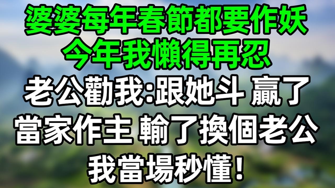 婆婆每年春節都作妖，今年我嬾得再忍，老公勸我：跟她斗 贏了當家作主，輸了換個老公，我當場秒懂！#深夜淺讀 #夜讀人生 #大橘講故事  #情感故事 #講故事  #幸福生活