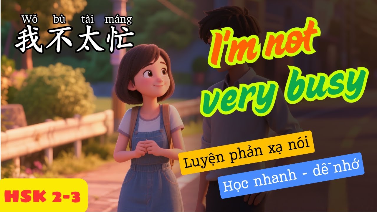 Tôi Không Bận Lắm | Luyện Phản Xạ Nói Nhanh Tiếng Trung | HSK 2-3