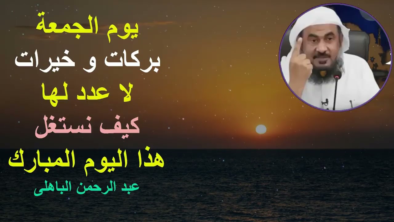 يوم الجمعة بركات و خيرات لا عدد لها_كيف نستغل هذا اليوم المبارك ؟ الشيخ عبد الرحمن الباهلى