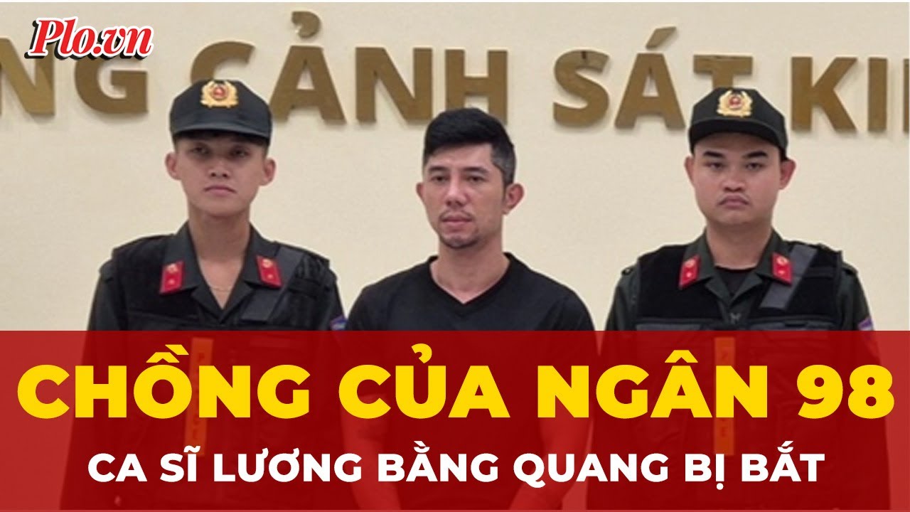 Lương Bằng Quang, chồng của Ng&acirc;n 98 bị bắt giam | Tin nhanh