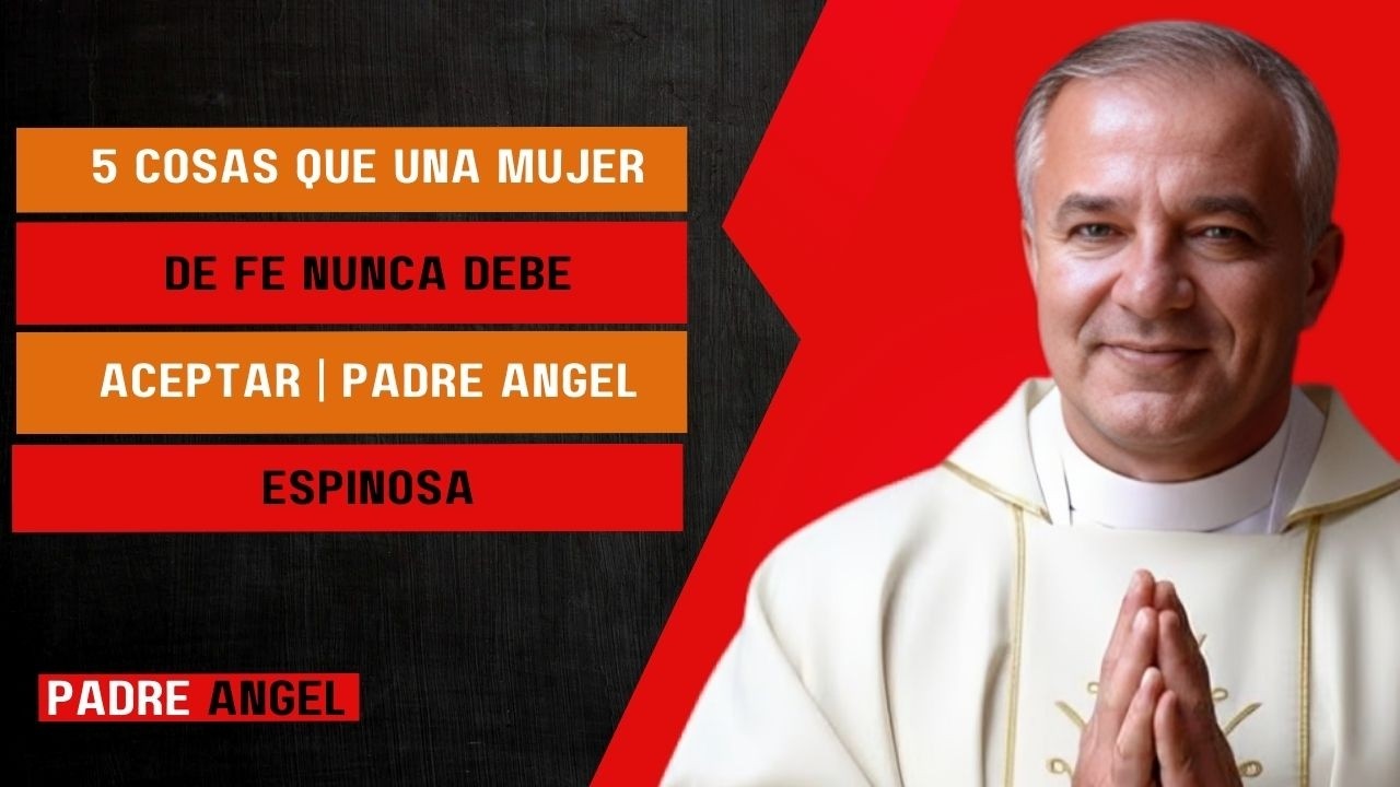 5 COSAS que una MUJER de FE NUNCA DEBE ACEPTAR | Padre Ángel Espinosa