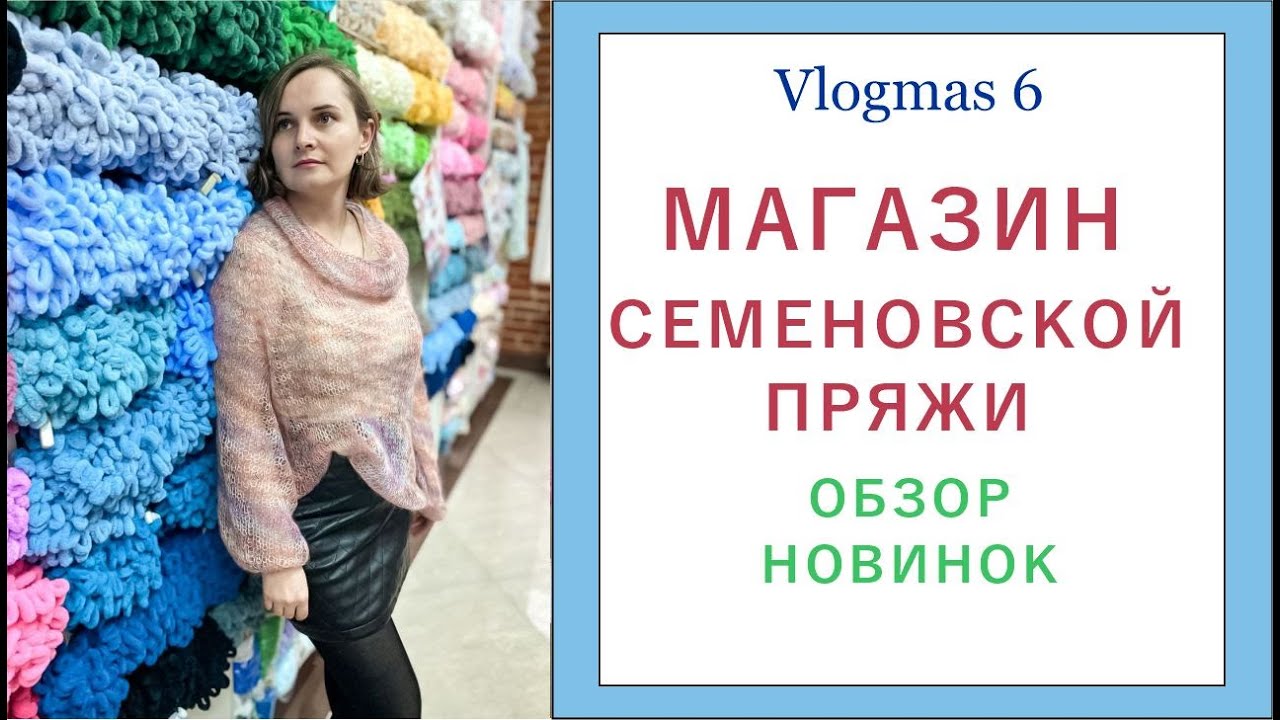МАГАЗИН СЕМЕНОВСКОЙ ПРЯЖИ  ОБЗОР НОВИНОК / Vlogmas 6